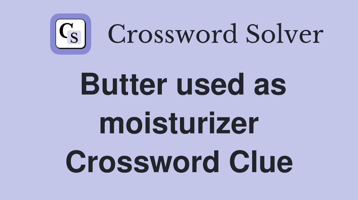 Butter used as moisturizer Crossword Clue