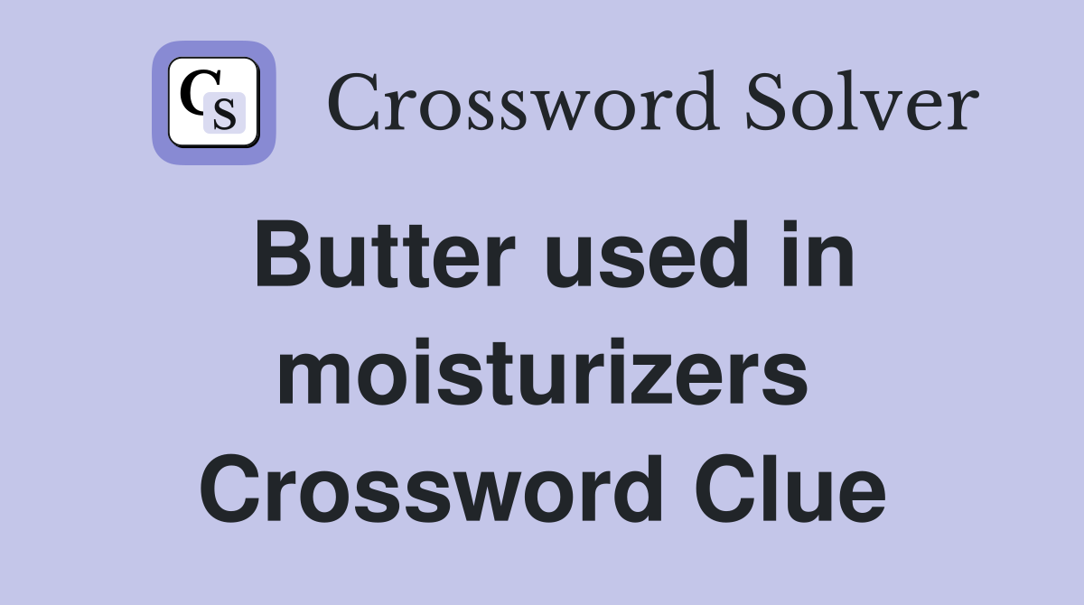 Butter used in moisturizers Crossword Clue
