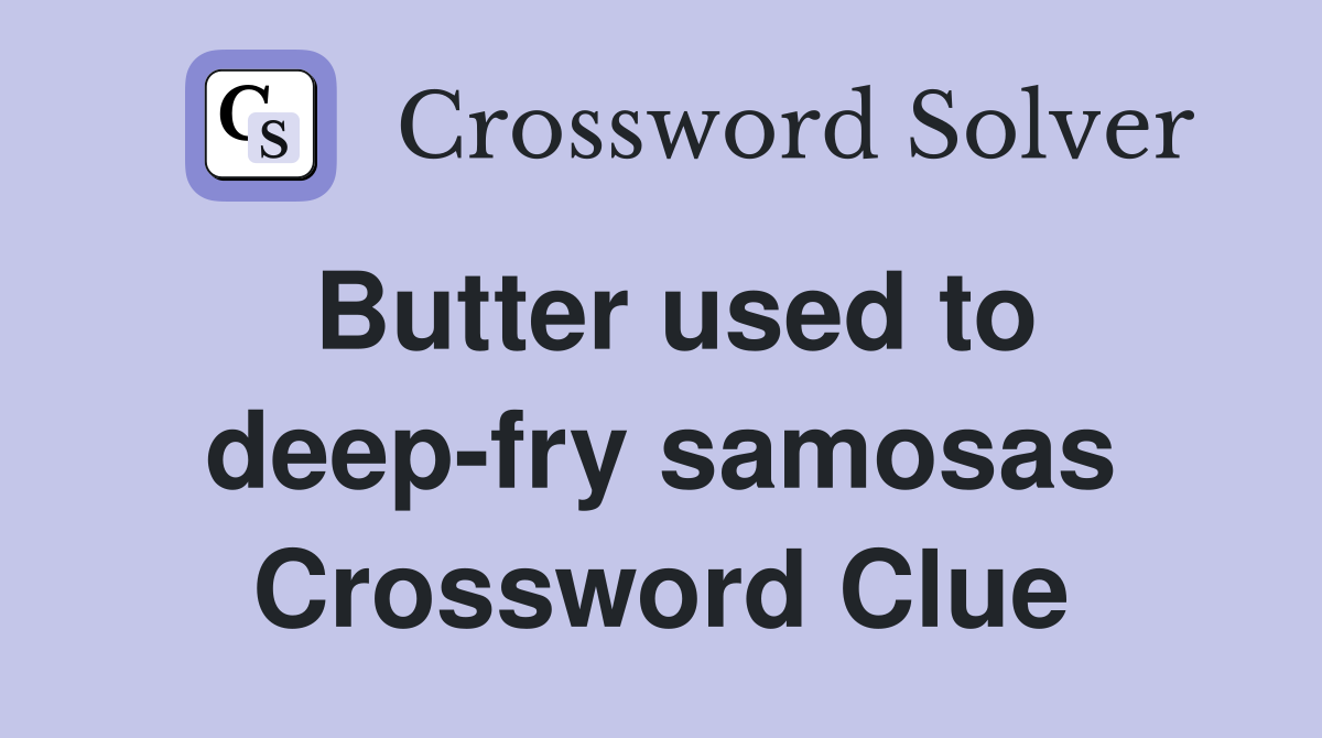 Butter used to deep-fry samosas Crossword Clue