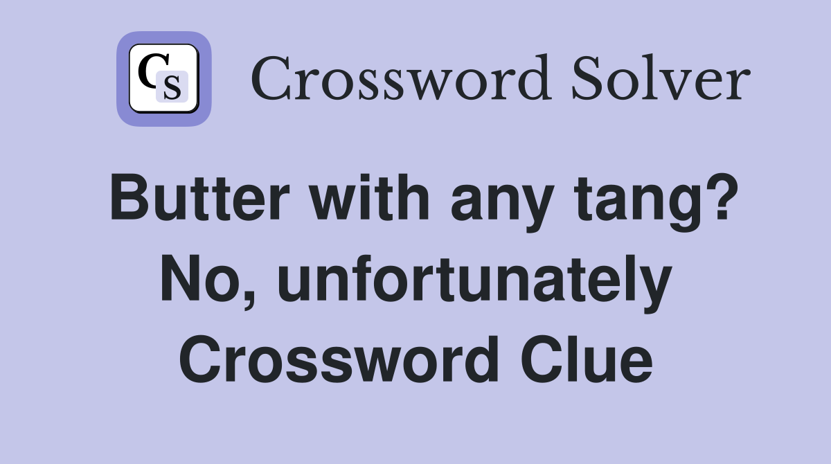 Butter with any tang? No, unfortunately Crossword Clue