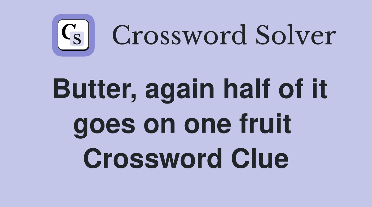 Butter, again half of it goes on one fruit  Crossword Clue