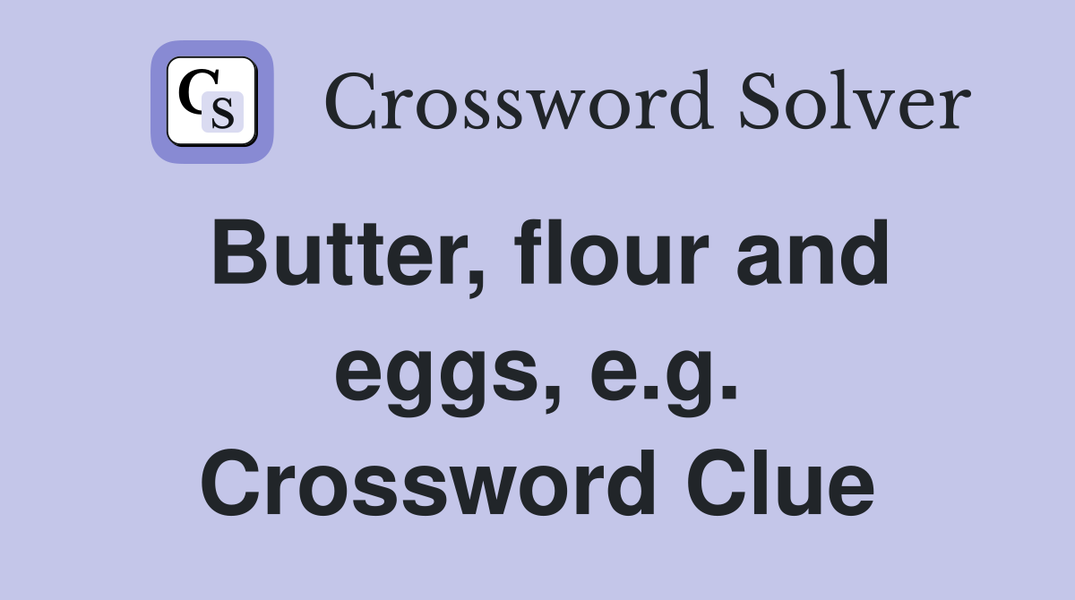 Butter, flour and eggs, e.g. Crossword Clue