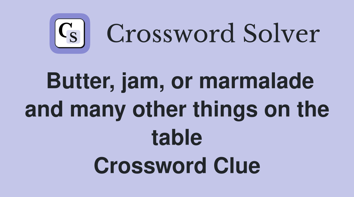 Butter, jam, or marmalade and many other things on the table Crossword Clue