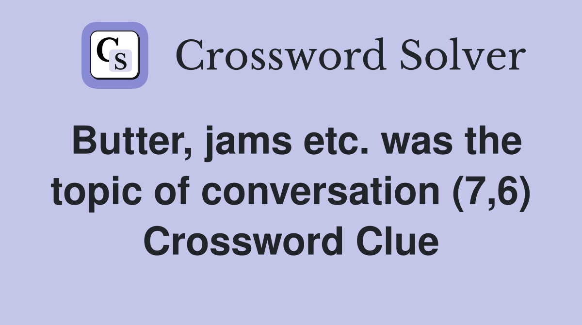 Butter, jams etc. was the topic of conversation (7,6) Crossword Clue