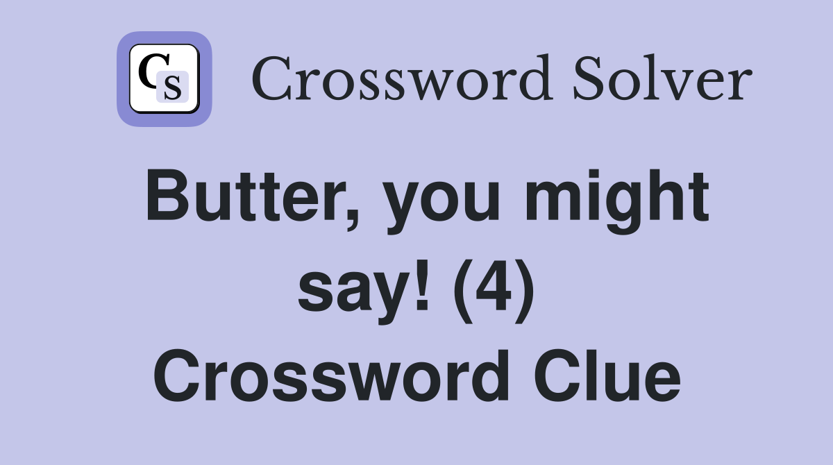 Butter, you might say! (4) Crossword Clue