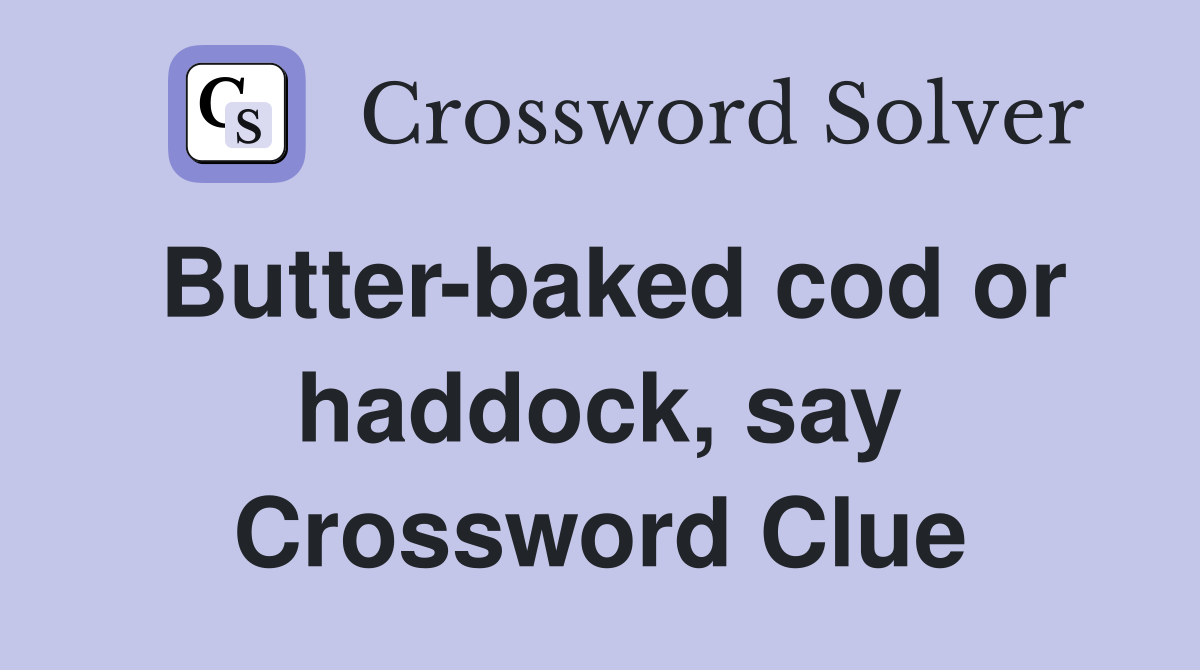 Butter-baked cod or haddock, say Crossword Clue