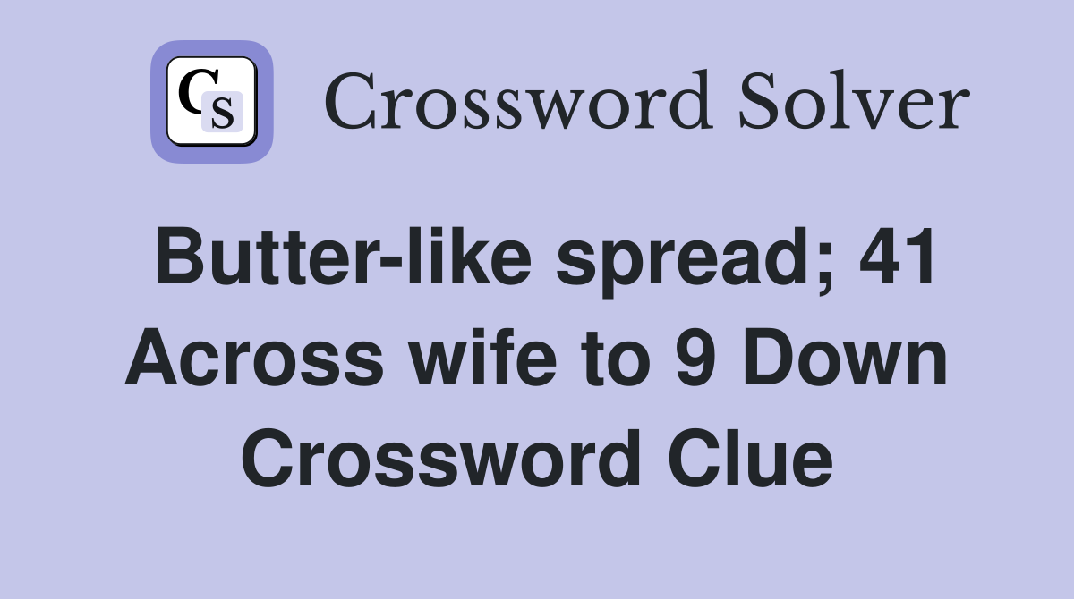 Butter-like spread; 41 Across wife to 9 Down Crossword Clue