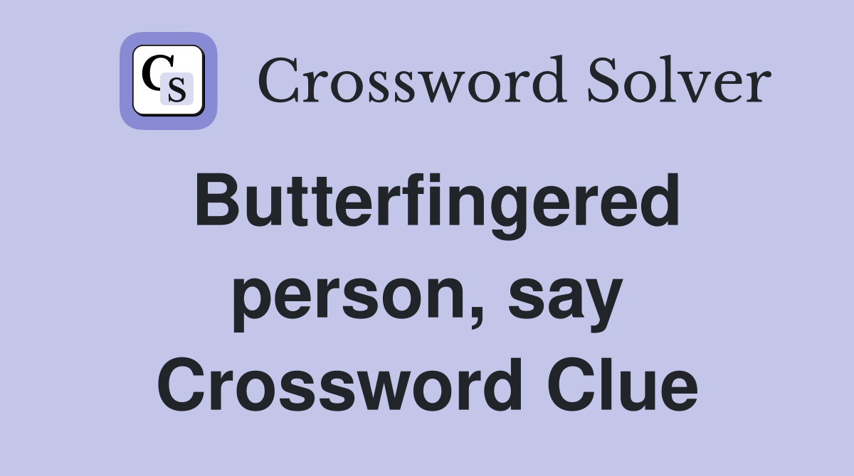 Butterfingered person, say Crossword Clue