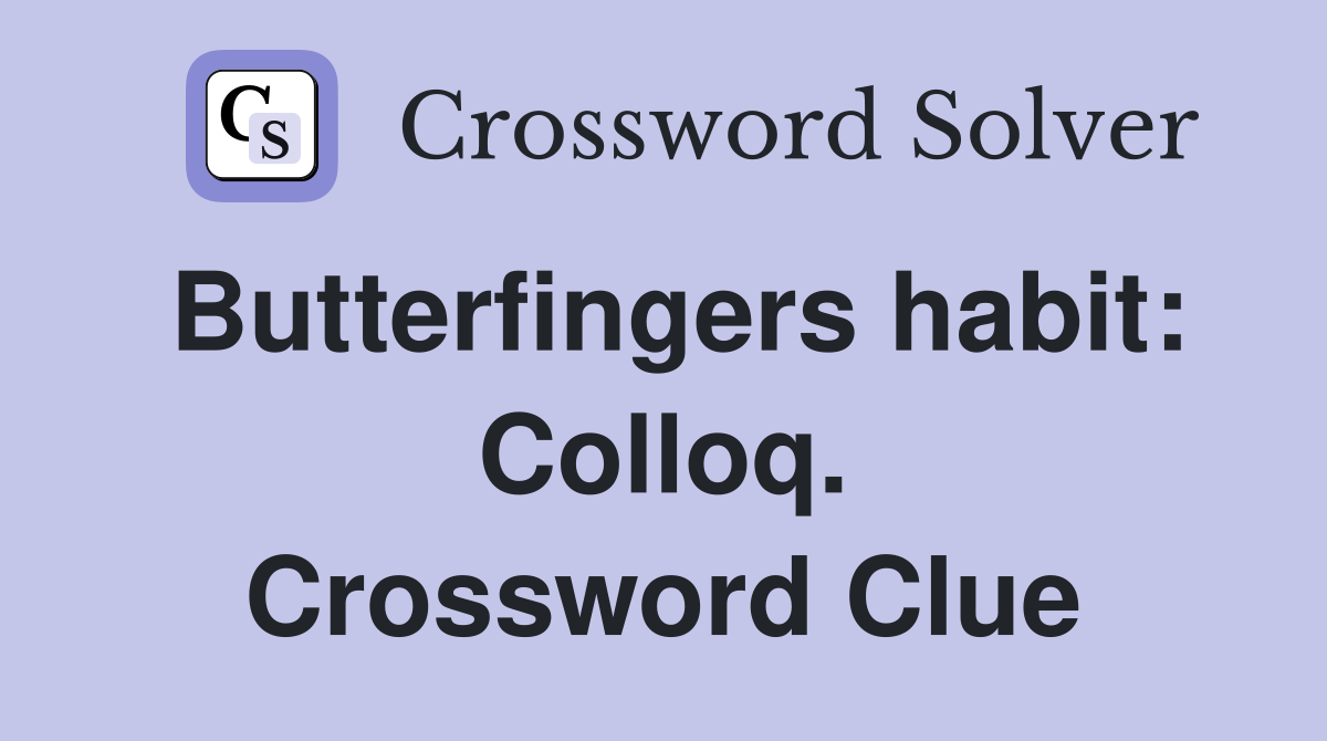 Butterfingers habit: Colloq. Crossword Clue