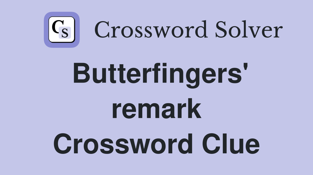 Butterfingers' remark Crossword Clue