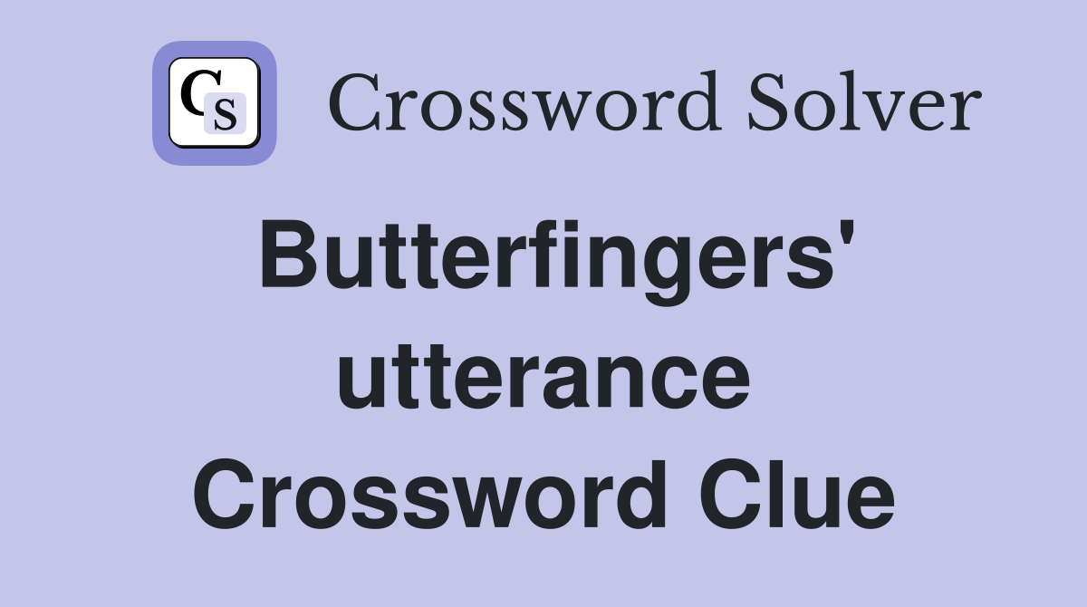 Butterfingers' utterance Crossword Clue