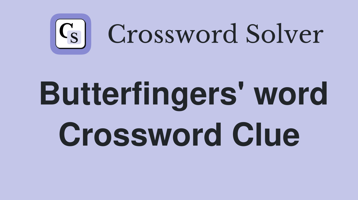Butterfingers' word Crossword Clue