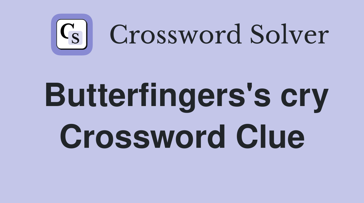 Butterfingers's cry Crossword Clue