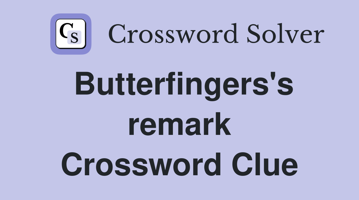 Butterfingers's remark Crossword Clue