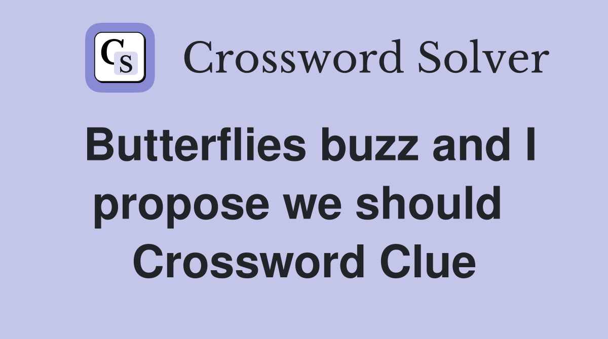 Butterflies buzz and I propose we should  Crossword Clue