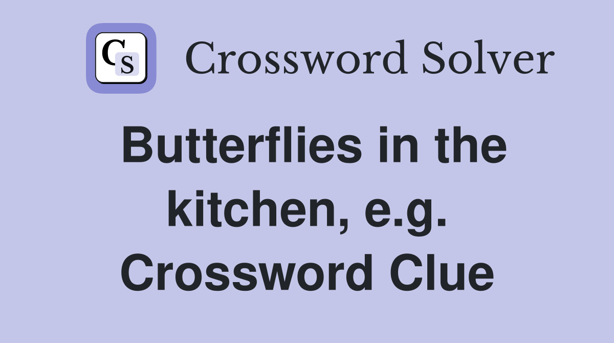 Butterflies in the kitchen, e.g. Crossword Clue