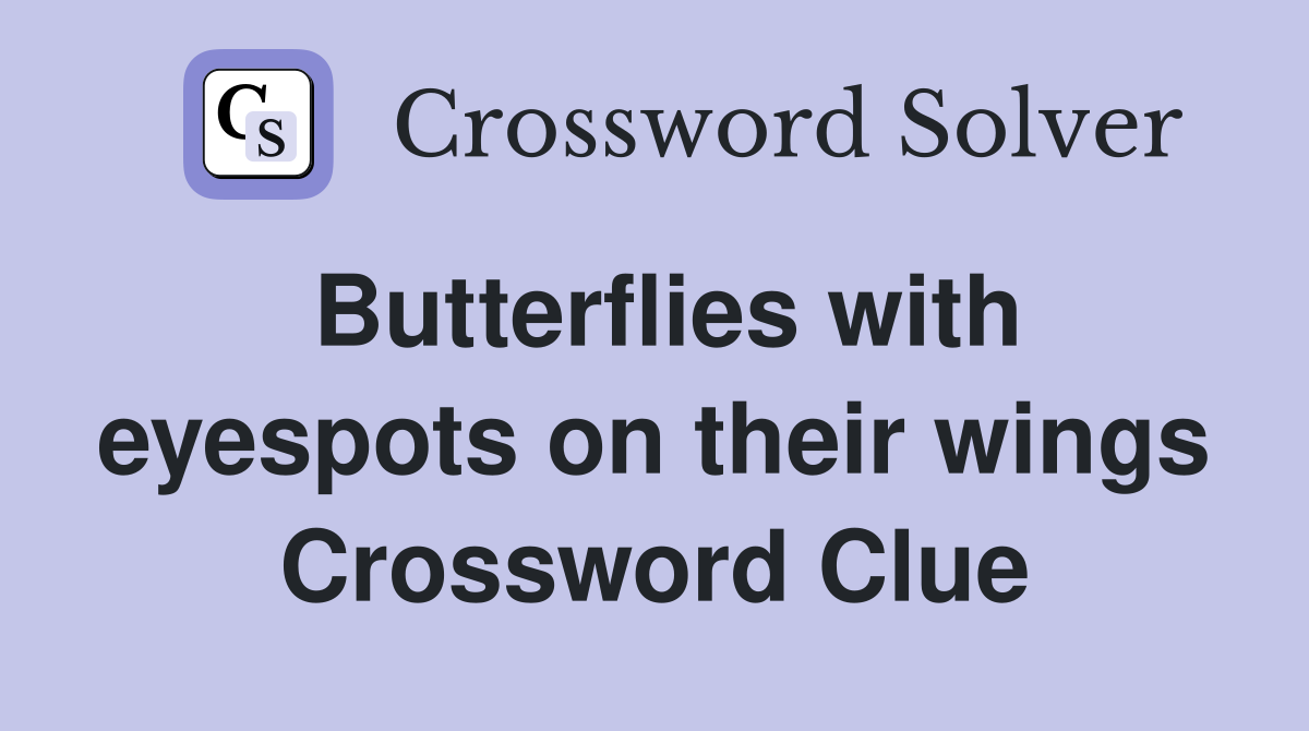 Butterflies with eyespots on their wings Crossword Clue