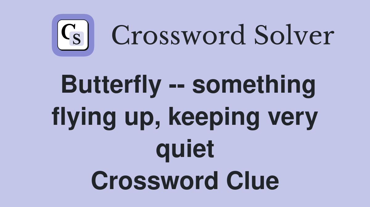 Butterfly -- something flying up, keeping very quiet Crossword Clue