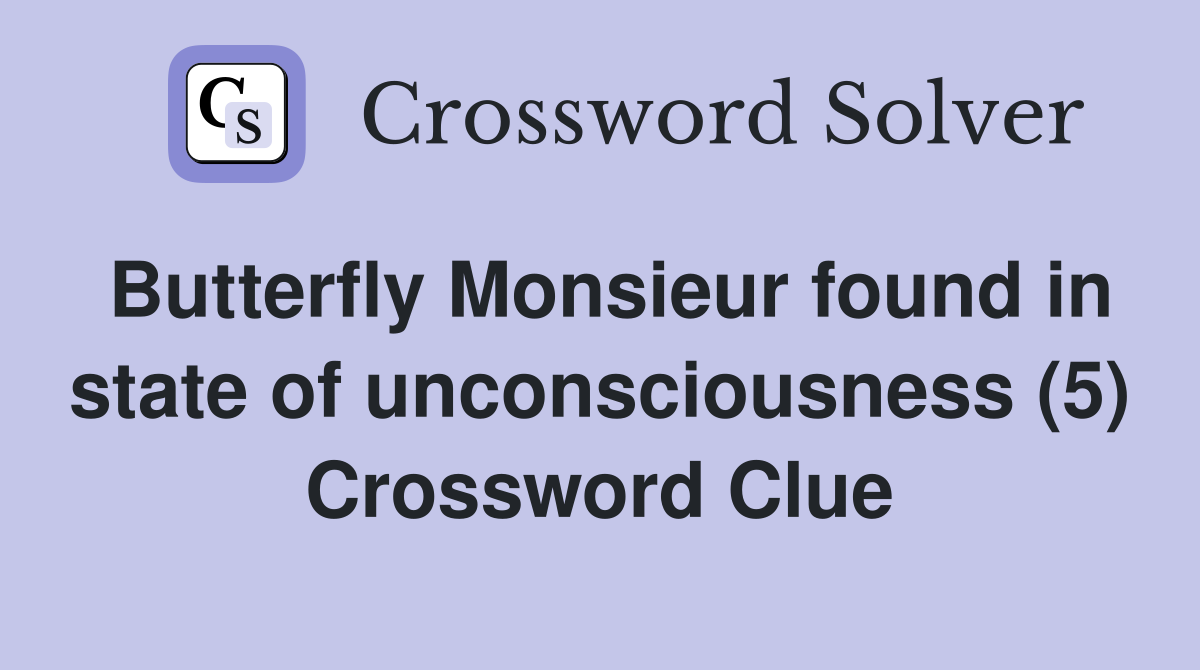 Butterfly Monsieur found in state of unconsciousness (5) Crossword Clue