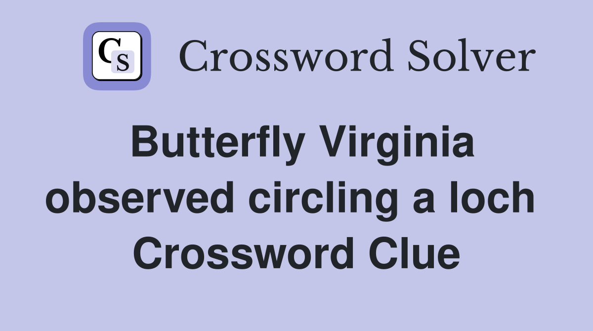 Butterfly Virginia observed circling a loch  Crossword Clue
