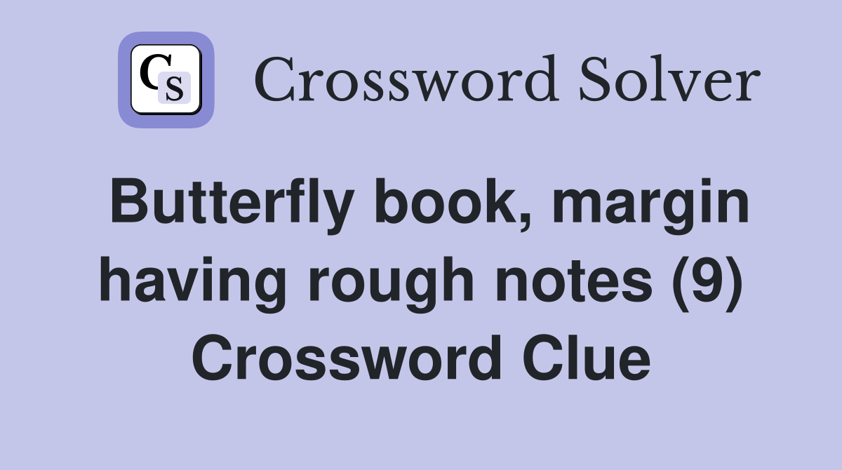 Butterfly book, margin having rough notes (9) Crossword Clue
