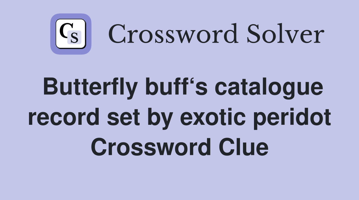 Butterfly buff‘s catalogue record set by exotic peridot Crossword Clue
