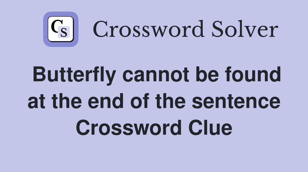 Butterfly cannot be found at the end of the sentence Crossword Clue