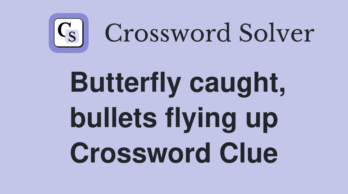 Butterfly caught, bullets flying up Crossword Clue