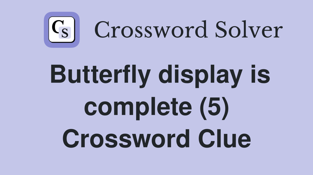 Butterfly display is complete (5) Crossword Clue