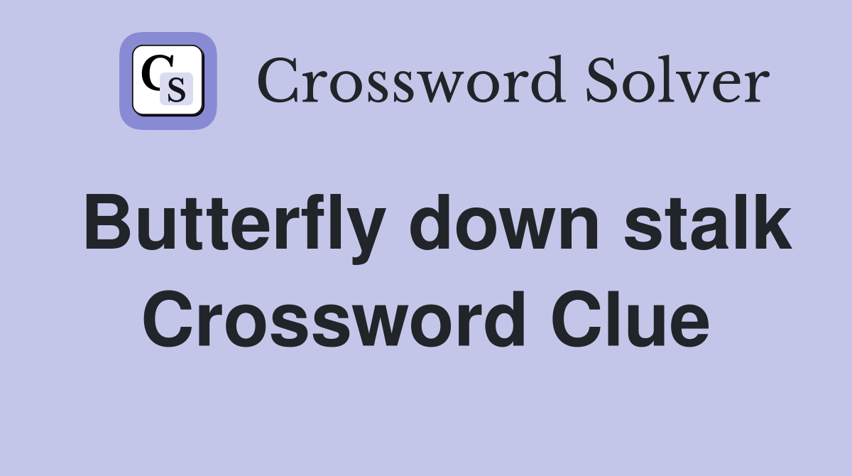 Butterfly down stalk Crossword Clue
