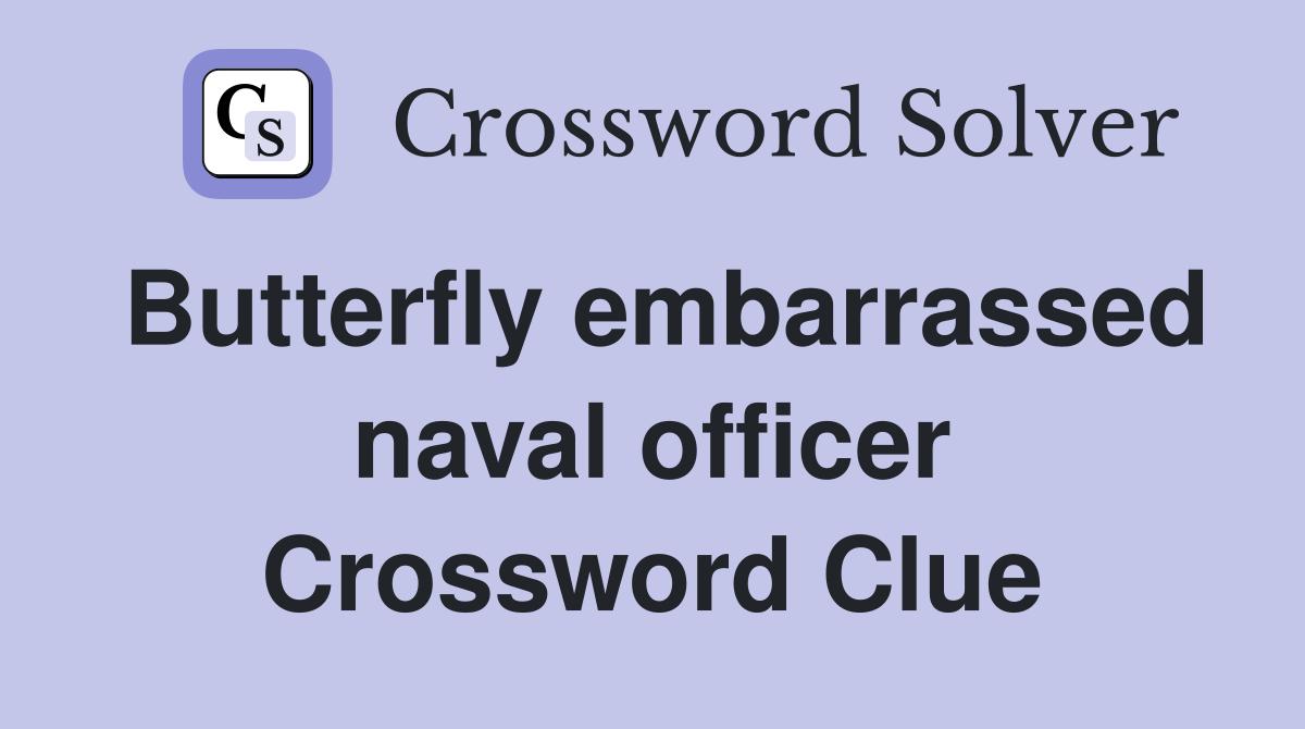 Butterfly embarrassed naval officer Crossword Clue