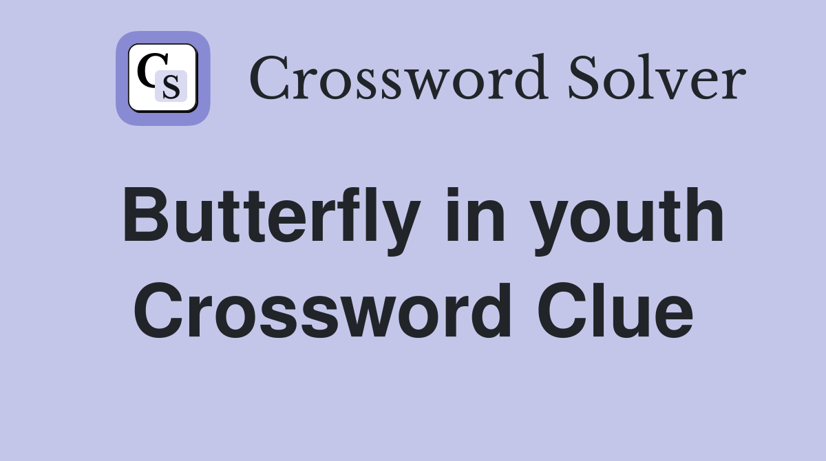Butterfly in youth Crossword Clue