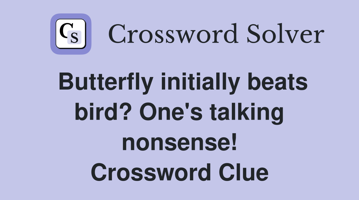 Butterfly initially beats bird? One's talking nonsense! Crossword Clue