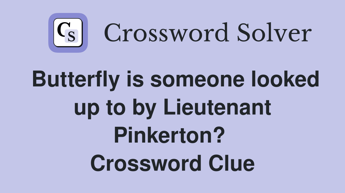 Butterfly is someone looked up to by Lieutenant Pinkerton?  Crossword Clue