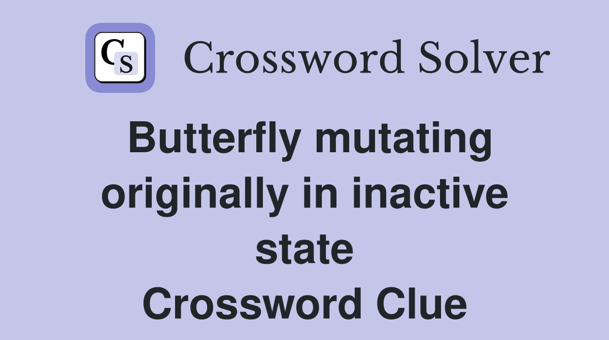 Butterfly mutating originally in inactive state Crossword Clue