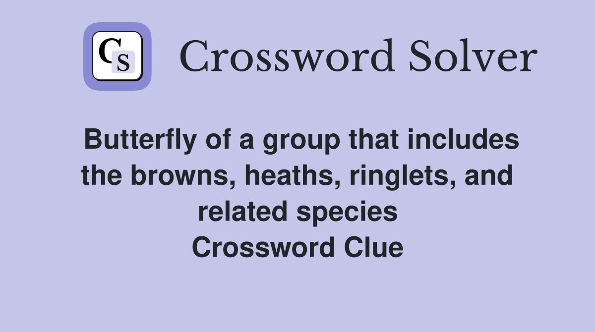 Butterfly of a group that includes the browns, heaths, ringlets, and related species Crossword Clue