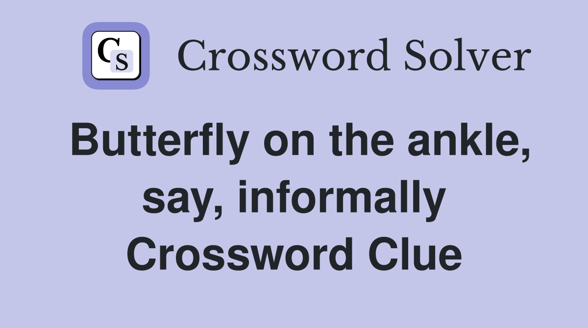 Butterfly on the ankle, say, informally Crossword Clue