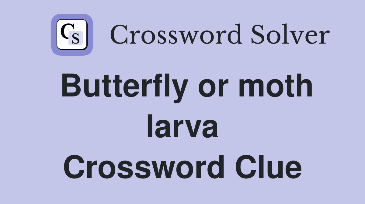 Butterfly or moth larva Crossword Clue