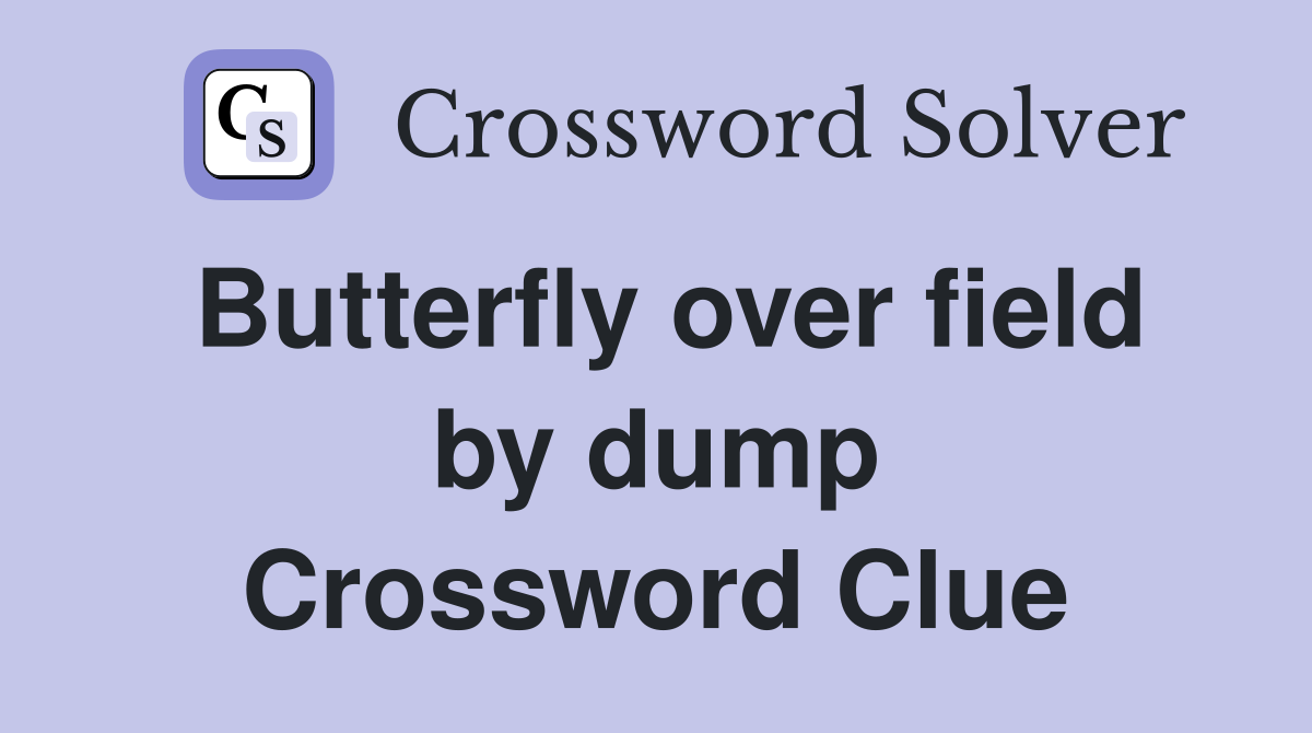 Butterfly over field by dump Crossword Clue