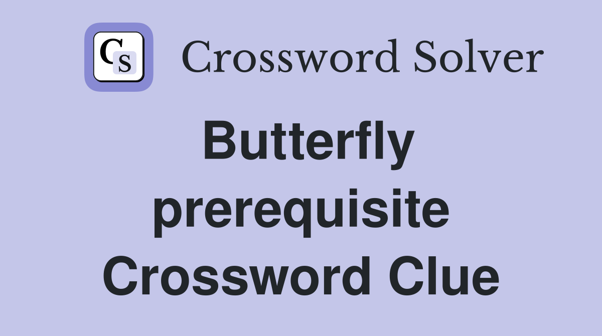 Butterfly prerequisite Crossword Clue