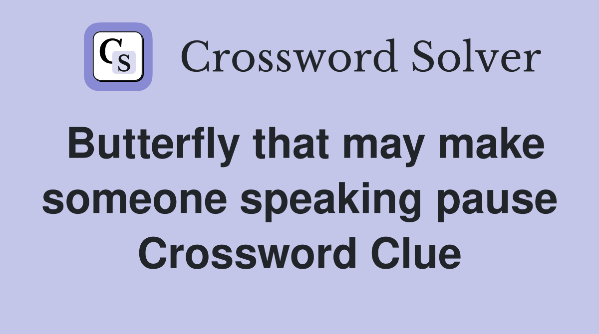 Butterfly that may make someone speaking pause Crossword Clue
