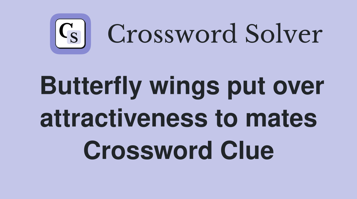 Butterfly wings put over attractiveness to mates Crossword Clue