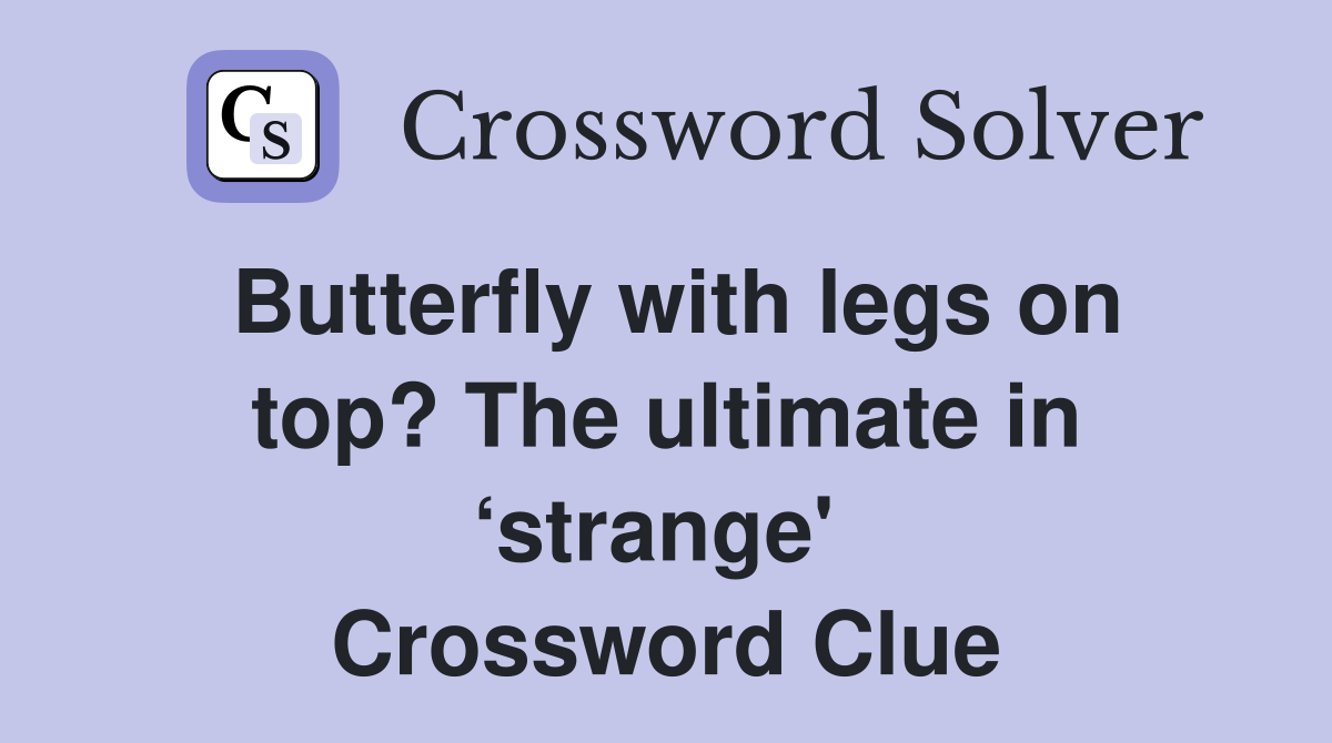 Butterfly with legs on top? The ultimate in ‘strange'  Crossword Clue