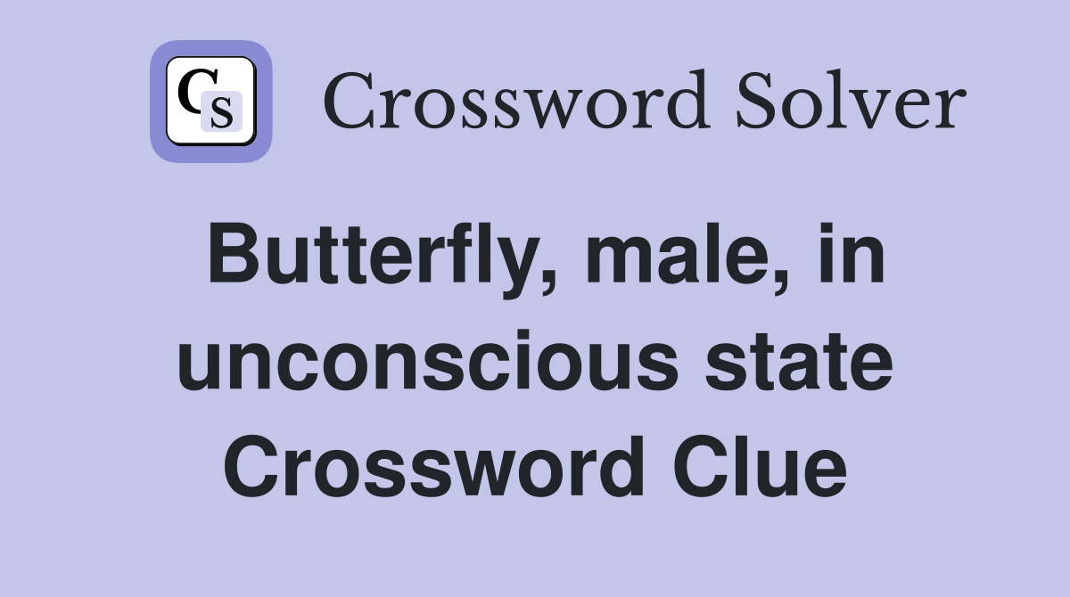 Butterfly, male, in unconscious state Crossword Clue