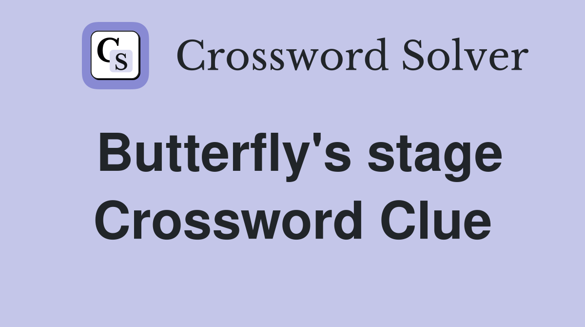 Butterfly's stage Crossword Clue