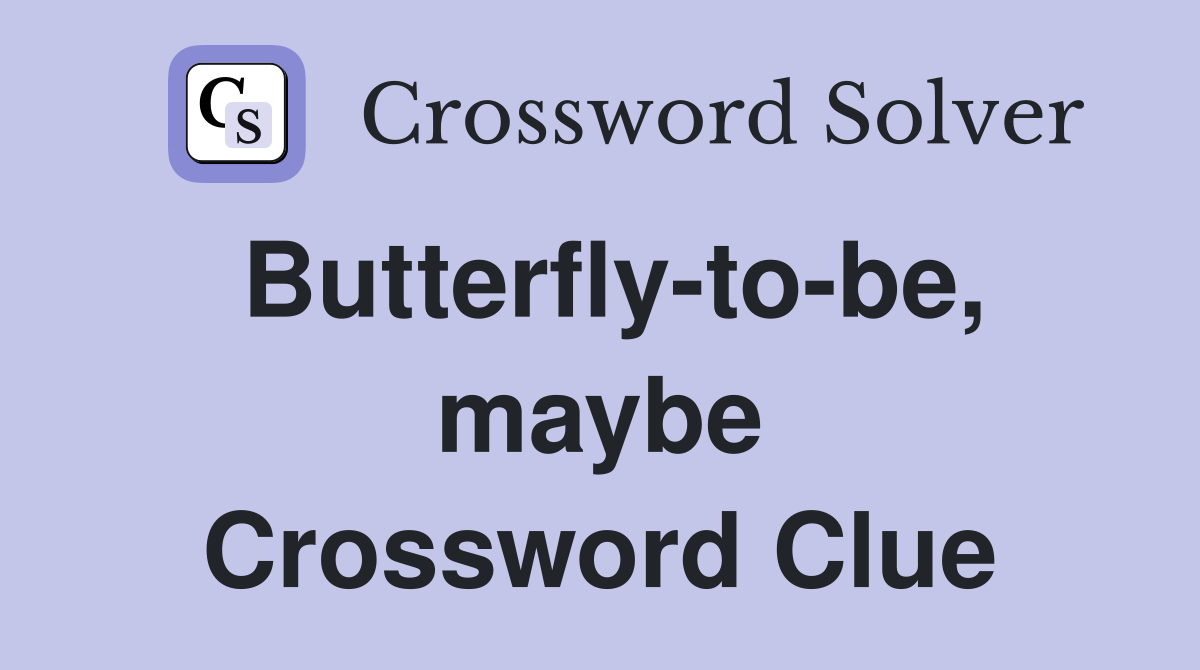 Butterfly-to-be, maybe Crossword Clue