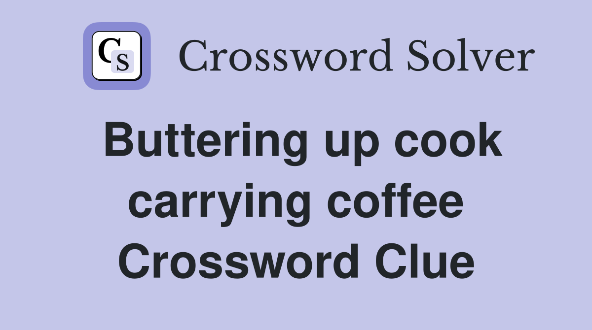 Buttering up cook carrying coffee Crossword Clue