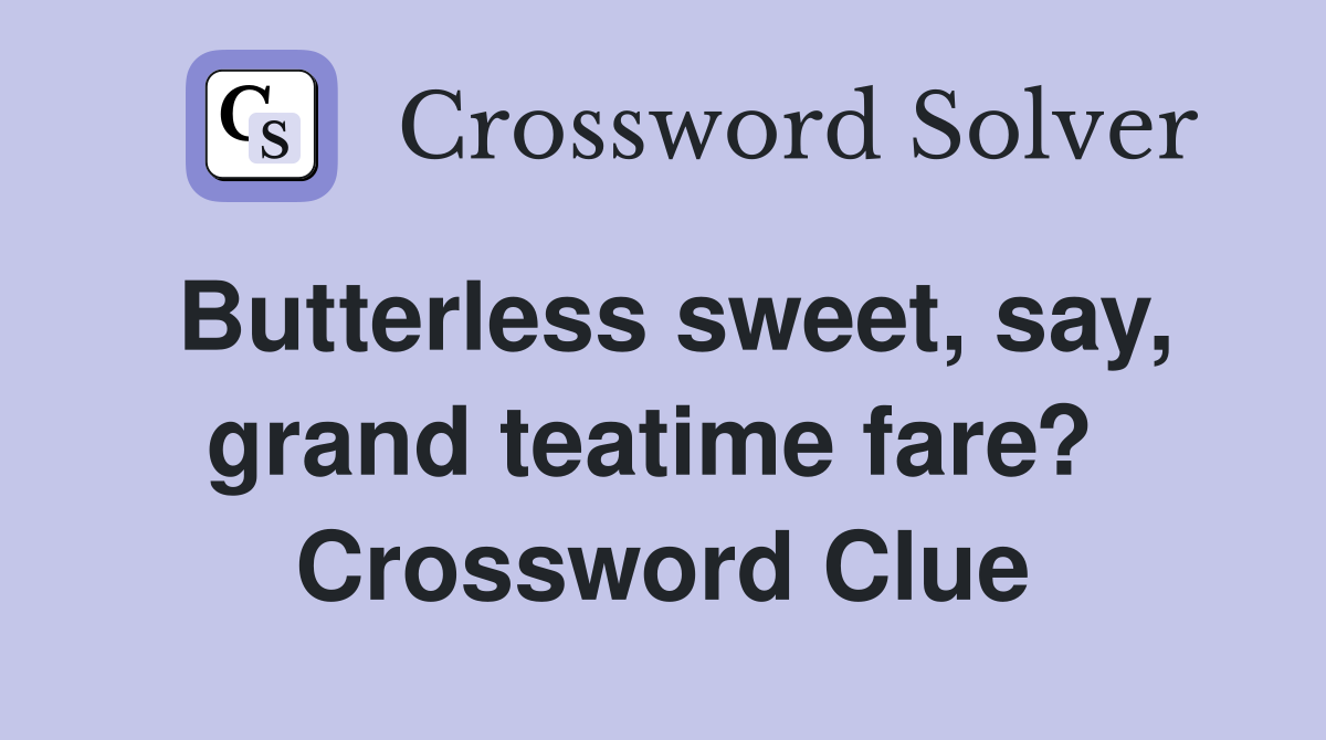 Butterless sweet, say, grand teatime fare?  Crossword Clue