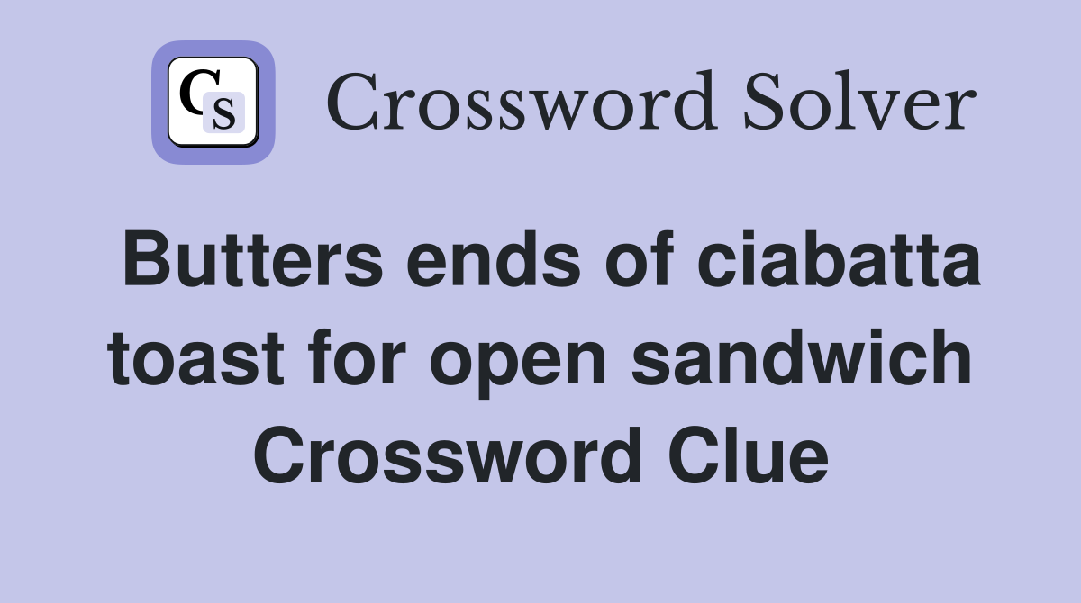 Butters ends of ciabatta toast for open sandwich Crossword Clue