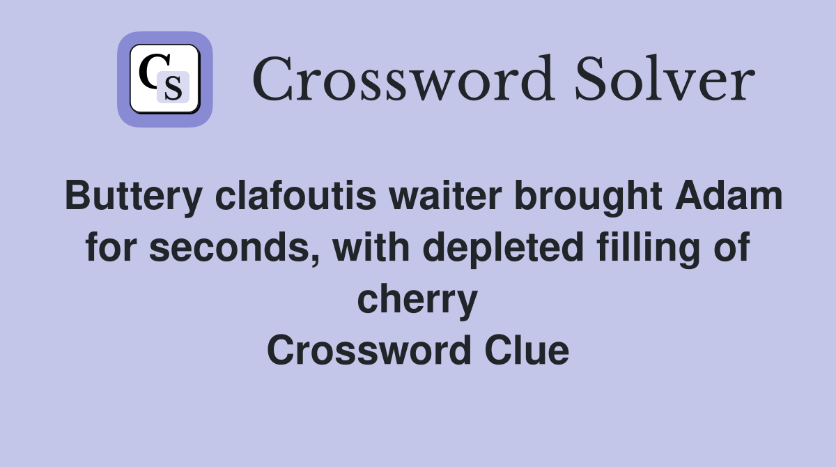 Buttery clafoutis waiter brought Adam for seconds, with depleted filling of cherry Crossword Clue